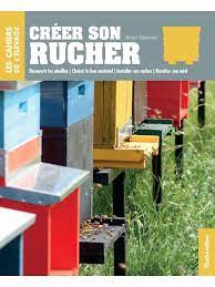 Créer son rucher Découvrir les abeilles - Choisir le bon matériel - Installer ses ruches - Récolter son miel  